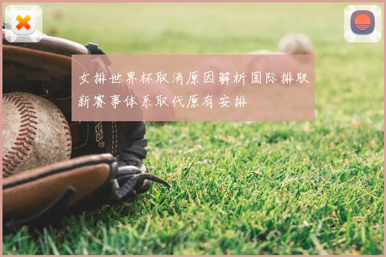 女排世界杯取消原因解析国际排联新赛事体系取代原有安排