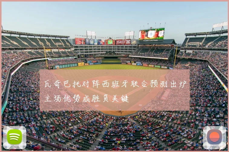 瓦奇巴托对阵西班牙联合预测出炉主场优势成胜负关键