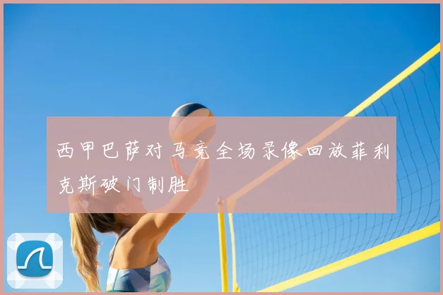 西甲巴萨对马竞全场录像回放菲利克斯破门制胜