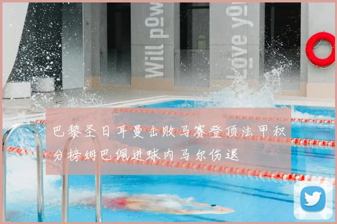 巴黎圣日耳曼击败马赛登顶法甲积分榜姆巴佩进球内马尔伤退