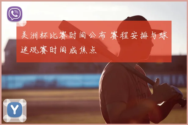 美洲杯比赛时间公布 赛程安排与球迷观赛时间成焦点