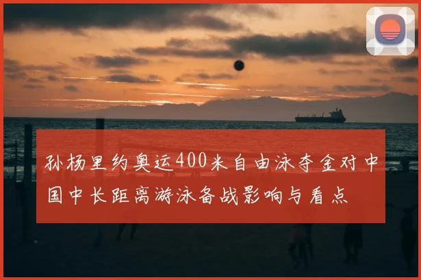 孙杨里约奥运400米自由泳夺金对中国中长距离游泳备战影响与看点