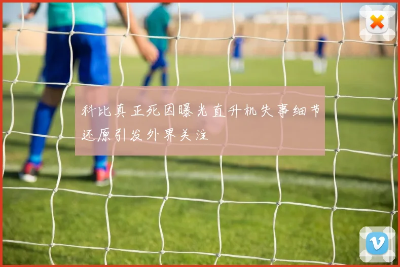 科比真正死因曝光直升机失事细节还原引发外界关注