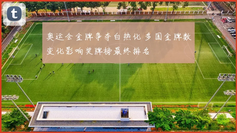 奥运会金牌争夺白热化 多国金牌数变化影响奖牌榜最终排名