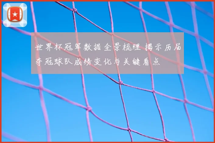 世界杯冠军数据全景梳理 揭示历届夺冠球队成绩变化与关键看点