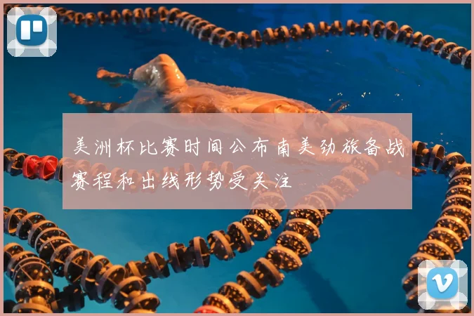 美洲杯比赛时间公布南美劲旅备战赛程和出线形势受关注