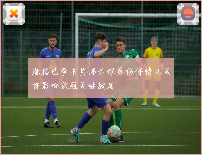 魔格巴萨卡片揭示球员伤停情况或将影响欧冠关键战局