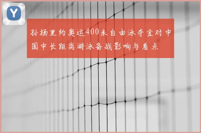 孙杨里约奥运400米自由泳夺金对中国中长距离游泳备战影响与看点