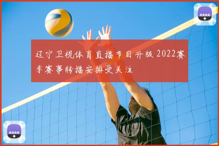 辽宁卫视体育直播节目升级 2022赛季赛事转播安排受关注