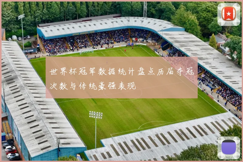 世界杯冠军数据统计盘点历届夺冠次数与传统豪强表现