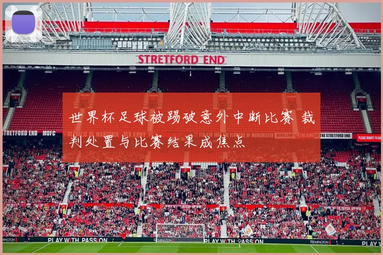世界杯足球被踢破意外中断比赛 裁判处置与比赛结果成焦点