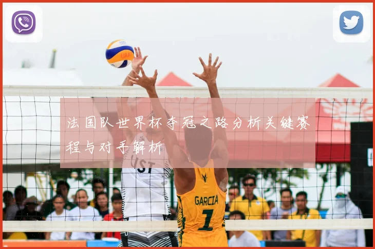 法国队世界杯夺冠之路分析关键赛程与对手解析