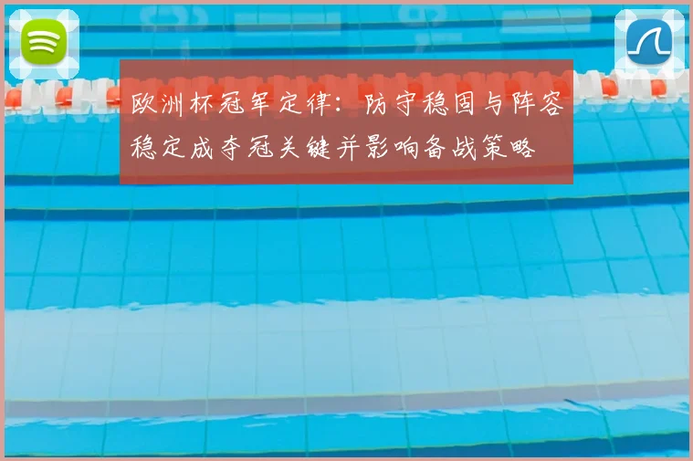 欧洲杯冠军定律：防守稳固与阵容稳定成夺冠关键并影响备战策略