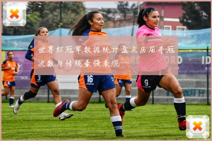 世界杯冠军数据统计盘点历届夺冠次数与传统豪强表现