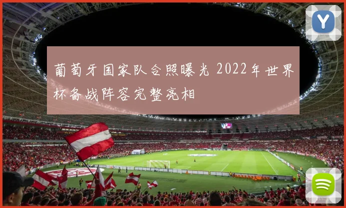 葡萄牙国家队合照曝光 2022年世界杯备战阵容完整亮相