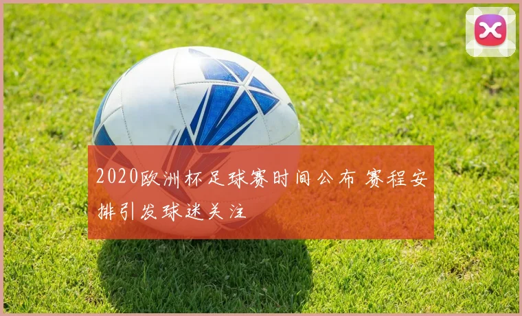 2020欧洲杯足球赛时间公布 赛程安排引发球迷关注