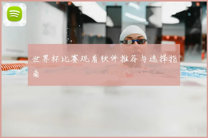 世界杯比赛观看软件推荐与选择指南