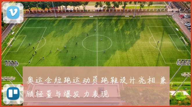 奥运会短跑运动员跑鞋设计亮相 兼顾轻量与爆发力表现