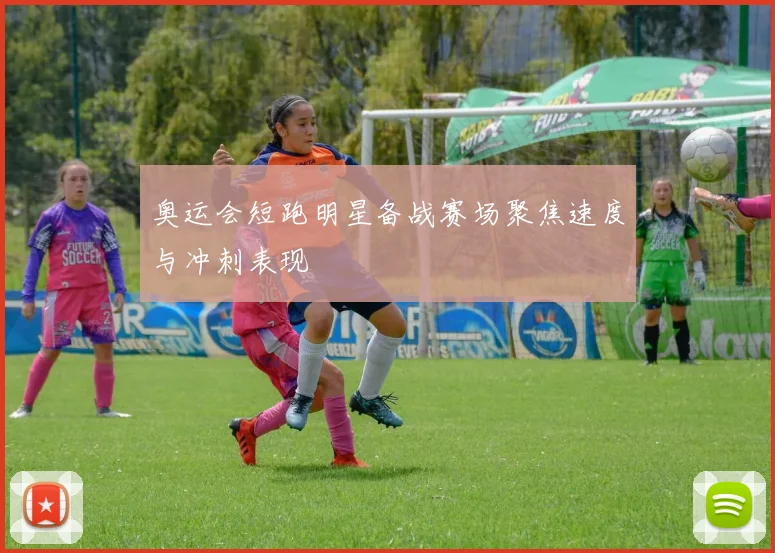 奥运会短跑明星备战赛场聚焦速度与冲刺表现