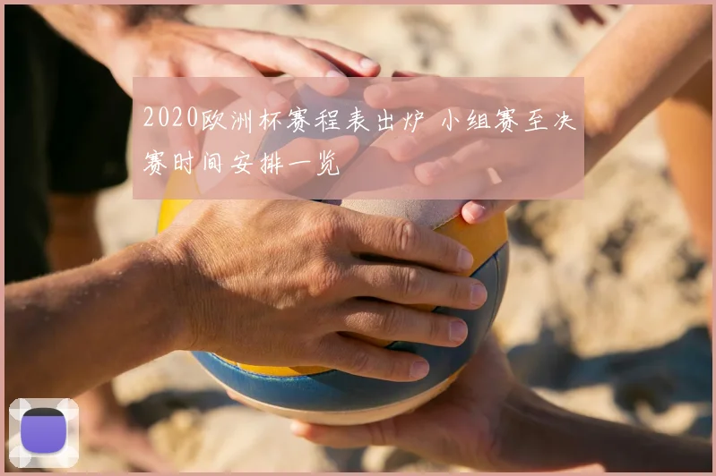 2020欧洲杯赛程表出炉 小组赛至决赛时间安排一览