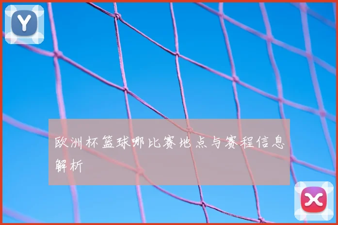 欧洲杯篮球哪比赛地点与赛程信息解析